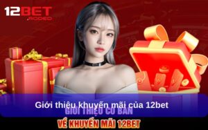 Tổng hợp các chương trình Khuyến Mãi hot nhất tại 12bet