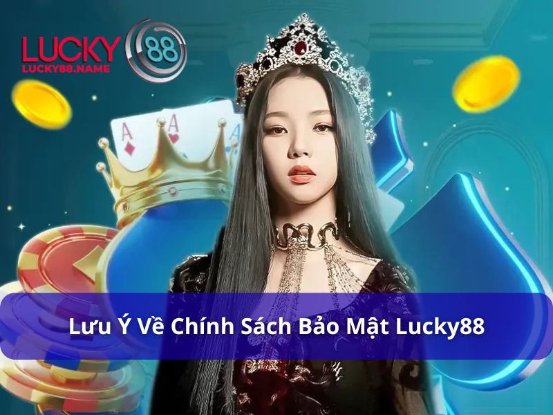 Các lưu ý về Chính sách bảo mật Lucky88